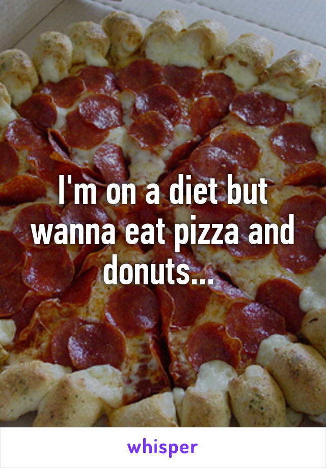 I'm on a diet but wanna eat pizza and donuts... 