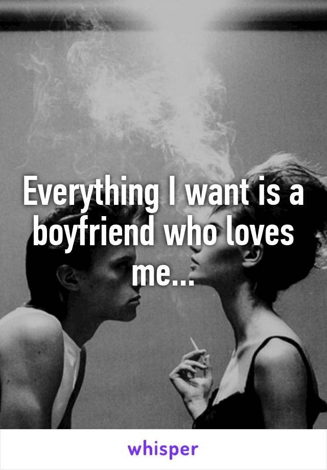 Everything I want is a boyfriend who loves me...