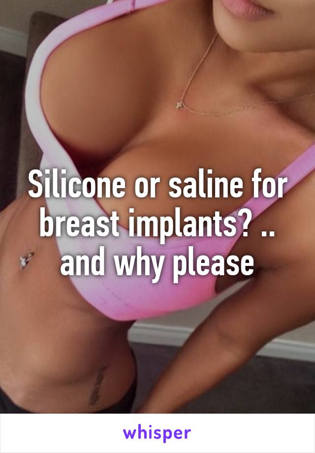 Silicone or saline for breast implants? .. and why please