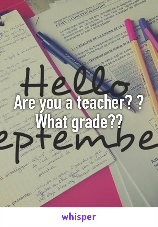 Are you a teacher? ? What grade??