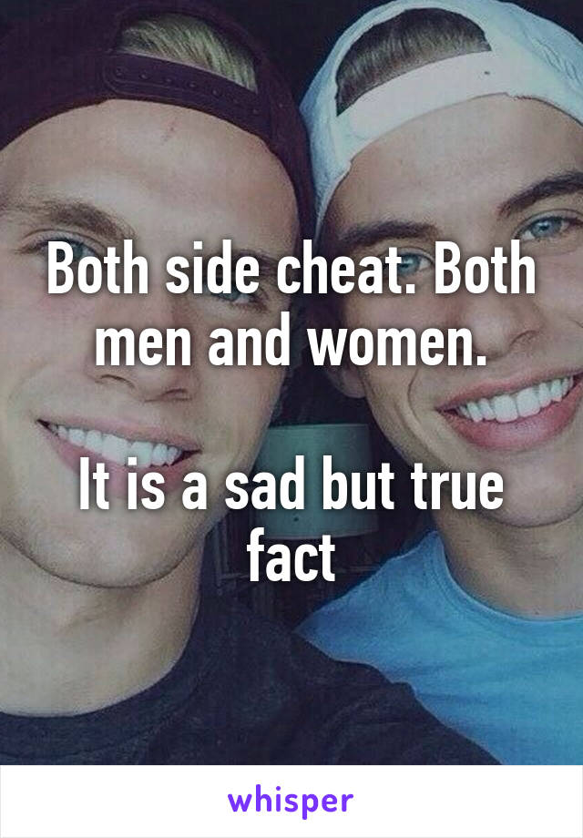 Both side cheat. Both men and women.

It is a sad but true fact