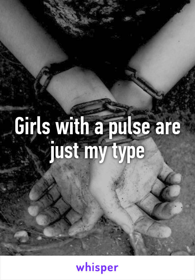 Girls with a pulse are just my type