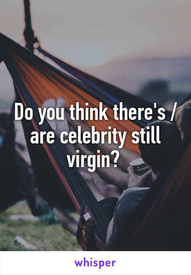 Do you think there's / are celebrity still virgin? 