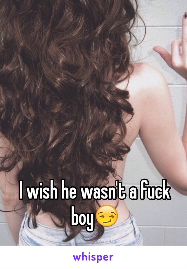 I wish he wasn't a fuck boy😏