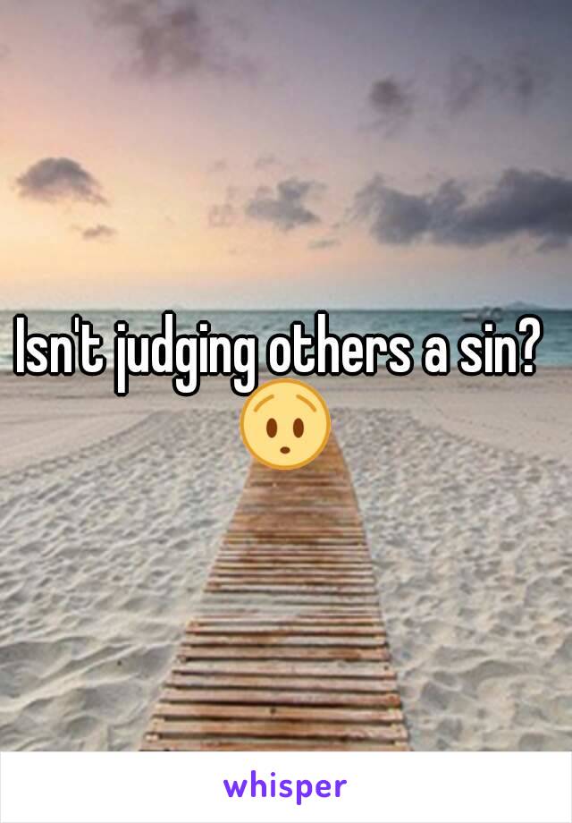 Isn't judging others a sin? 
😯