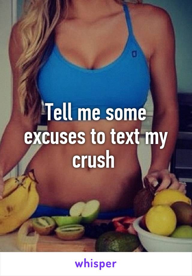 Tell me some excuses to text my crush 