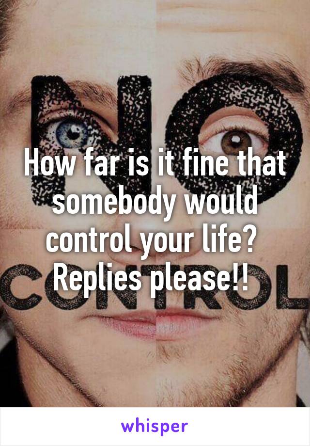 How far is it fine that somebody would control your life? 
Replies please!! 