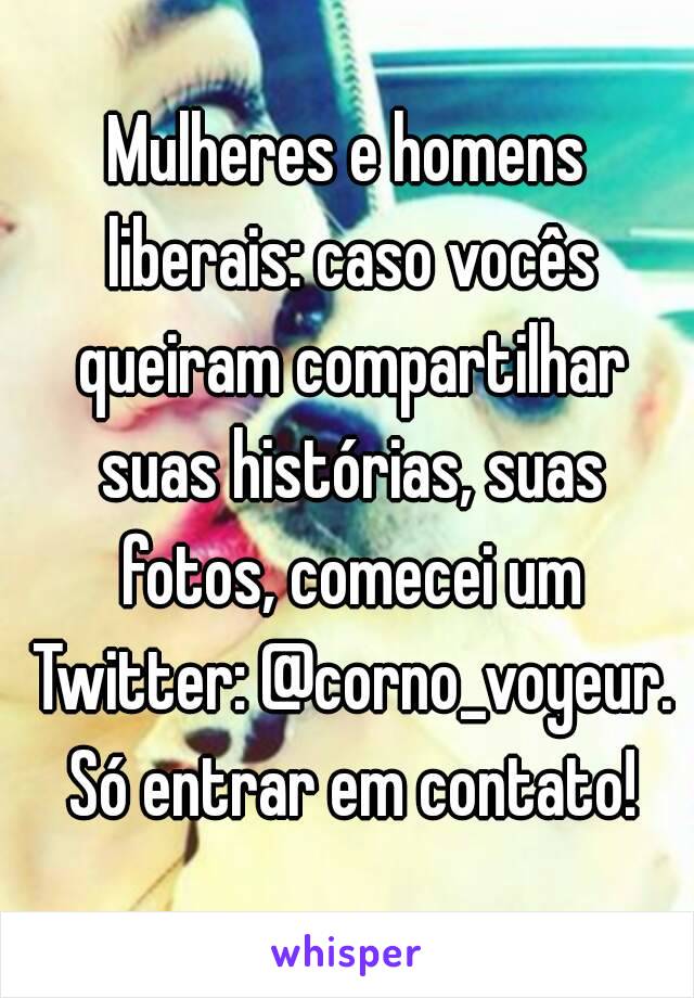 Mulheres e homens liberais: caso vocês queiram compartilhar suas histórias, suas fotos, comecei um Twitter: @corno_voyeur. Só entrar em contato!