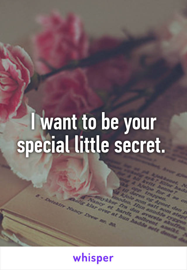 I want to be your special little secret. 