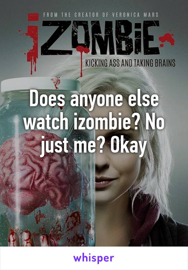 Does anyone else watch izombie? No just me? Okay
