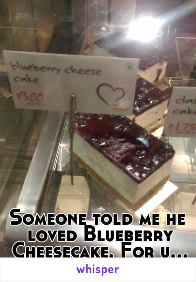 Someone told me he loved Blueberry Cheesecake. For u...