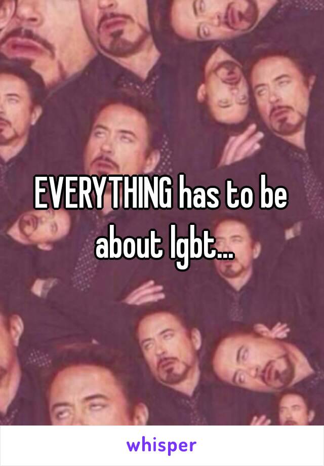 EVERYTHING has to be about lgbt...