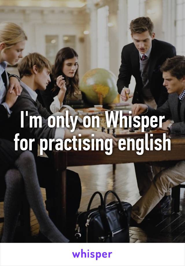 I'm only on Whisper for practising english