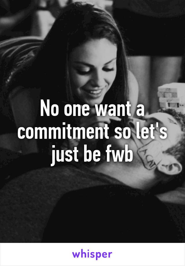 No one want a commitment so let's just be fwb