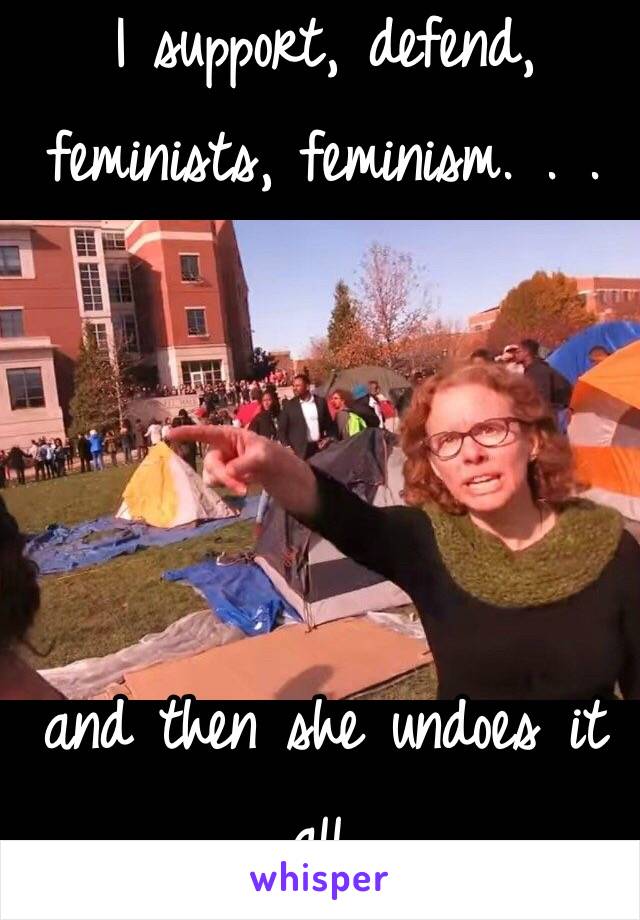 I support, defend, feminists, feminism. . . 




and then she undoes it all. 