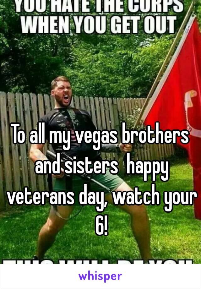 To all my vegas brothers and sisters  happy veterans day, watch your 6!