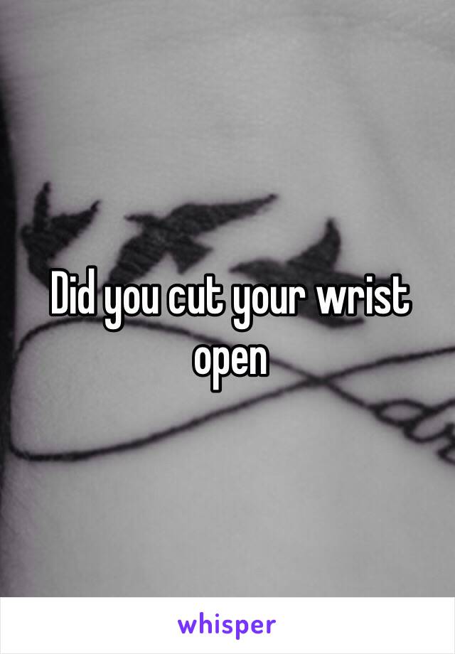 Did you cut your wrist open