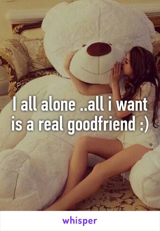 I all alone ..all i want is a real goodfriend :)