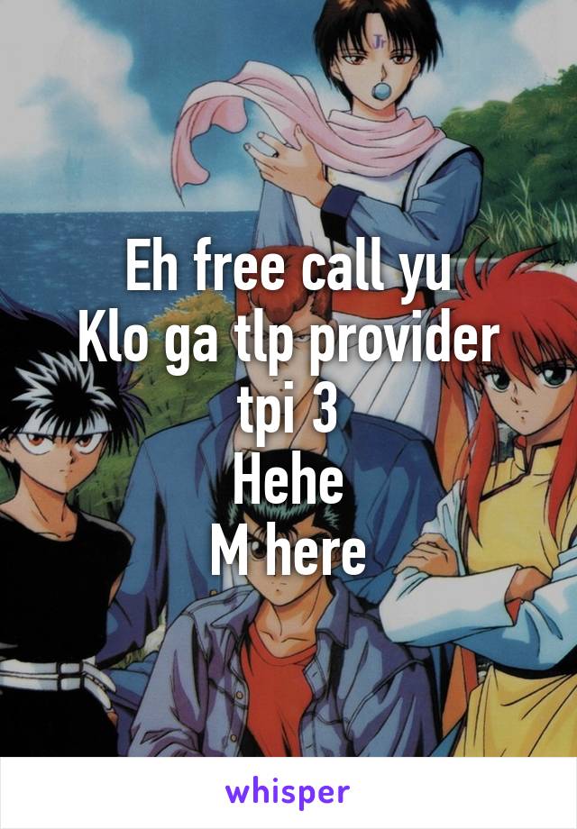 Eh free call yu
Klo ga tlp provider tpi 3
Hehe
M here