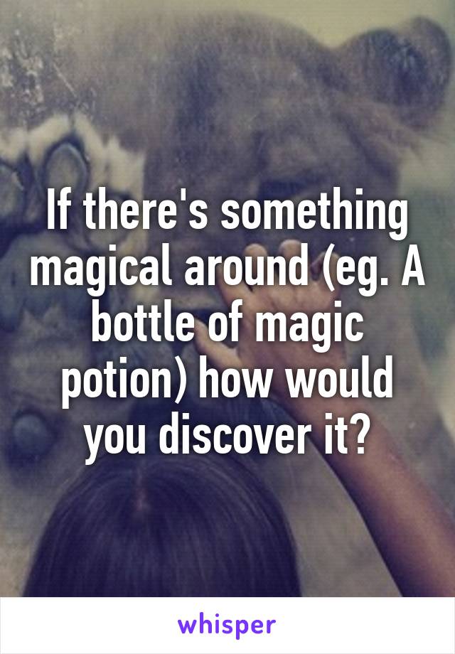 If there's something magical around (eg. A bottle of magic potion) how would you discover it?