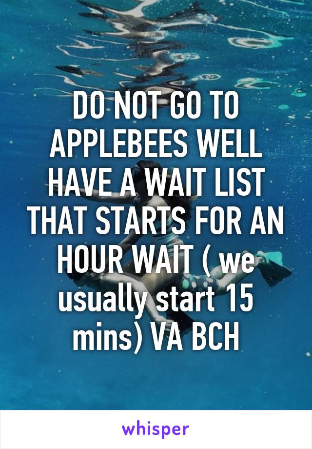 DO NOT GO TO APPLEBEES WELL HAVE A WAIT LIST THAT STARTS FOR AN HOUR WAIT ( we usually start 15 mins) VA BCH