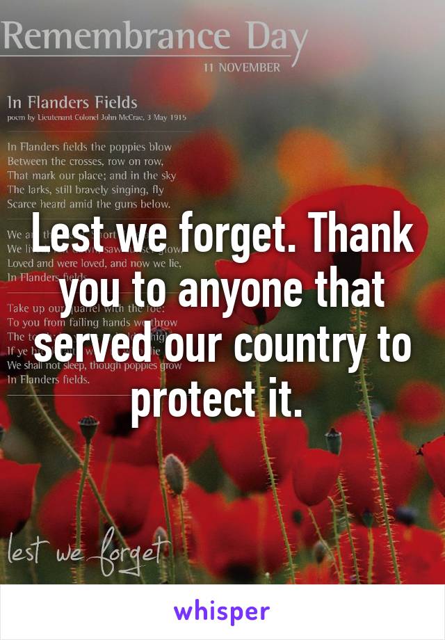 Lest we forget. Thank you to anyone that served our country to protect it. 