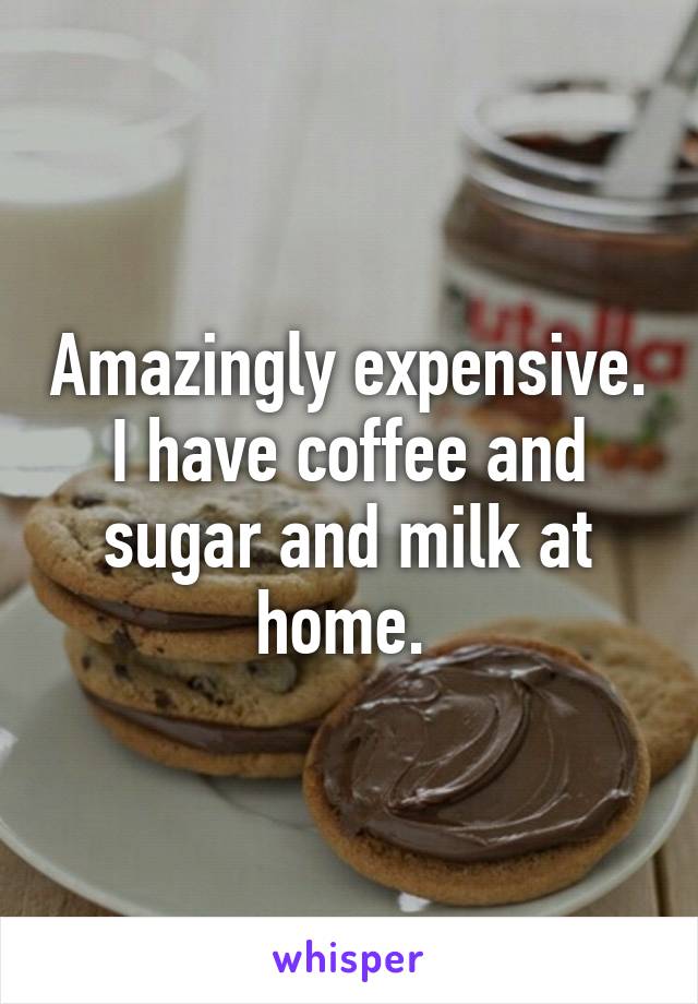 Amazingly expensive. I have coffee and sugar and milk at home. 