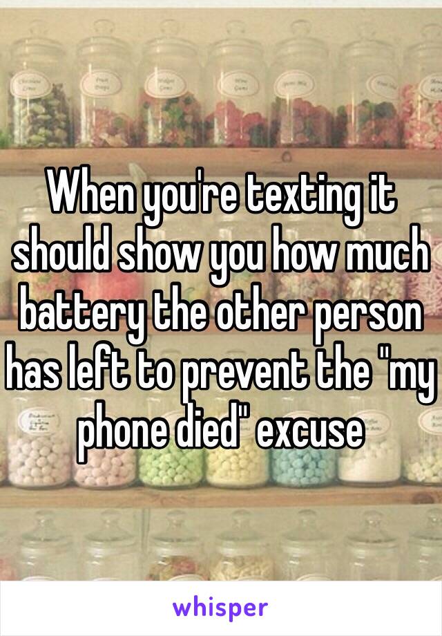 When you're texting it should show you how much battery the other person has left to prevent the "my phone died" excuse 