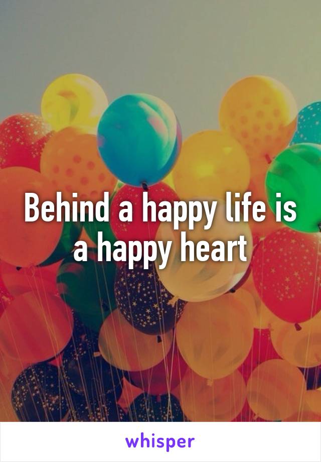 Behind a happy life is a happy heart