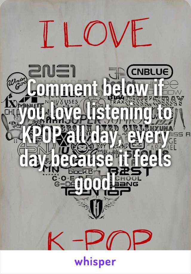 Comment below if you love listening to KPOP all day, every day because it feels good!