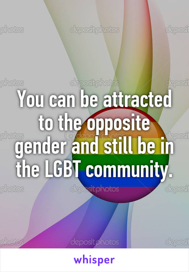 You can be attracted to the opposite gender and still be in the LGBT community.