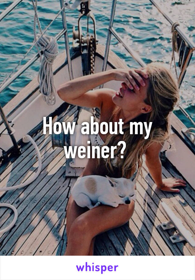 How about my weiner? 