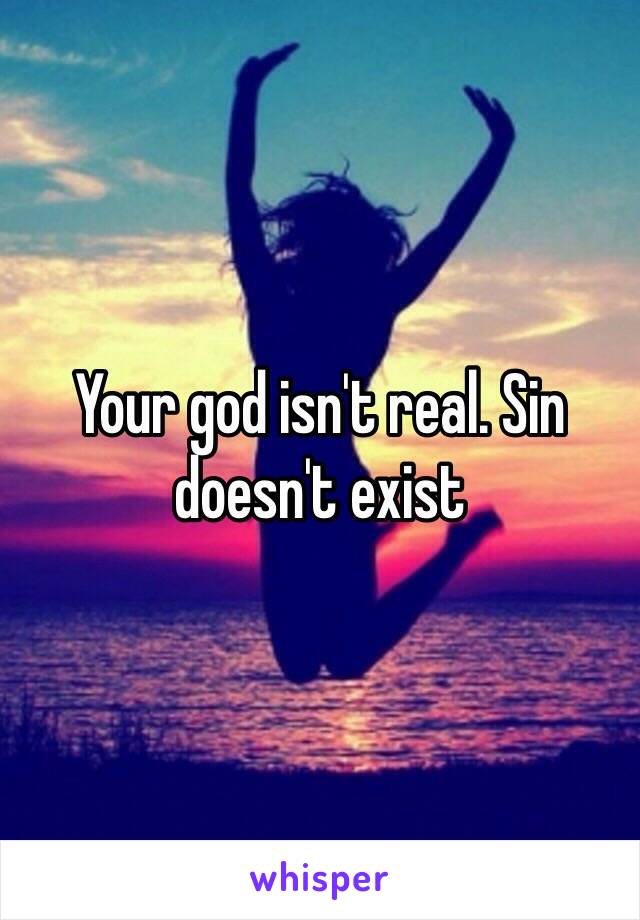 Your god isn't real. Sin doesn't exist