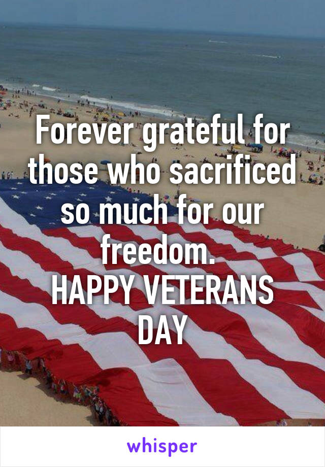 Forever grateful for those who sacrificed so much for our freedom. 
HAPPY VETERANS DAY