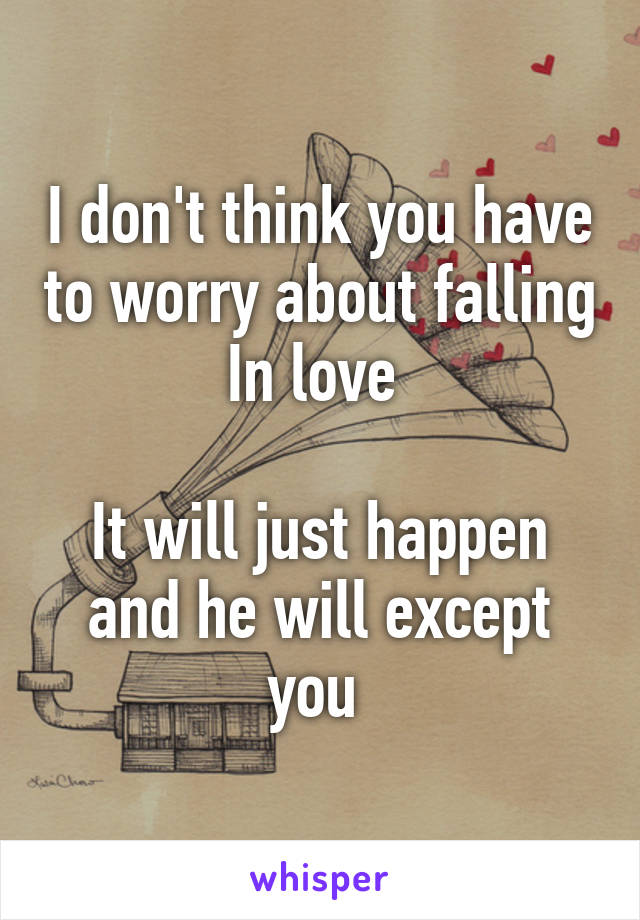 I don't think you have to worry about falling In love 

It will just happen and he will except you 