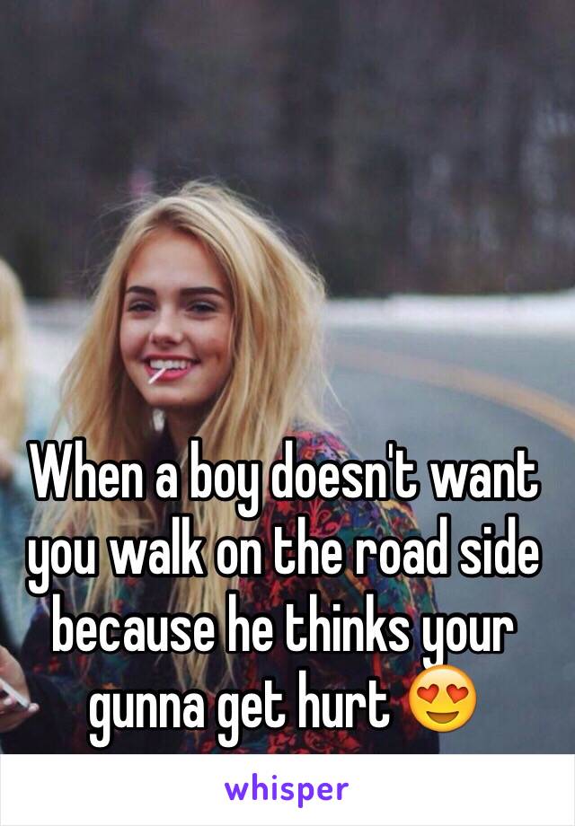 When a boy doesn't want you walk on the road side because he thinks your gunna get hurt 😍