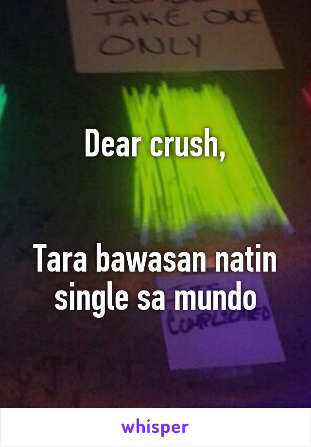 Dear crush,


Tara bawasan natin single sa mundo