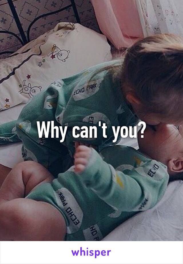 Why can't you?