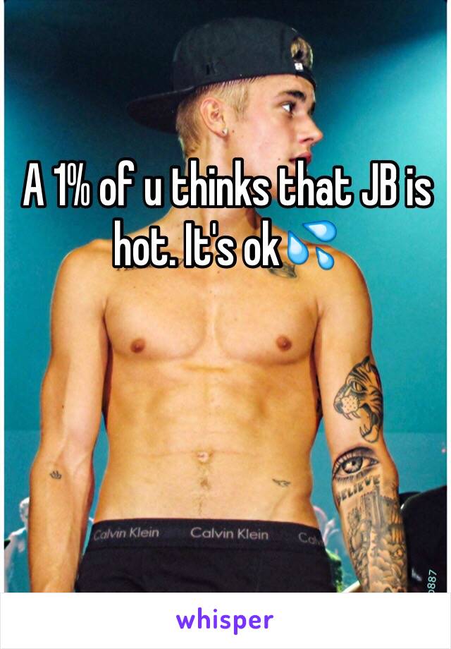 A 1% of u thinks that JB is hot. It's ok💦