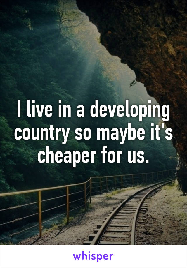 I live in a developing country so maybe it's cheaper for us.