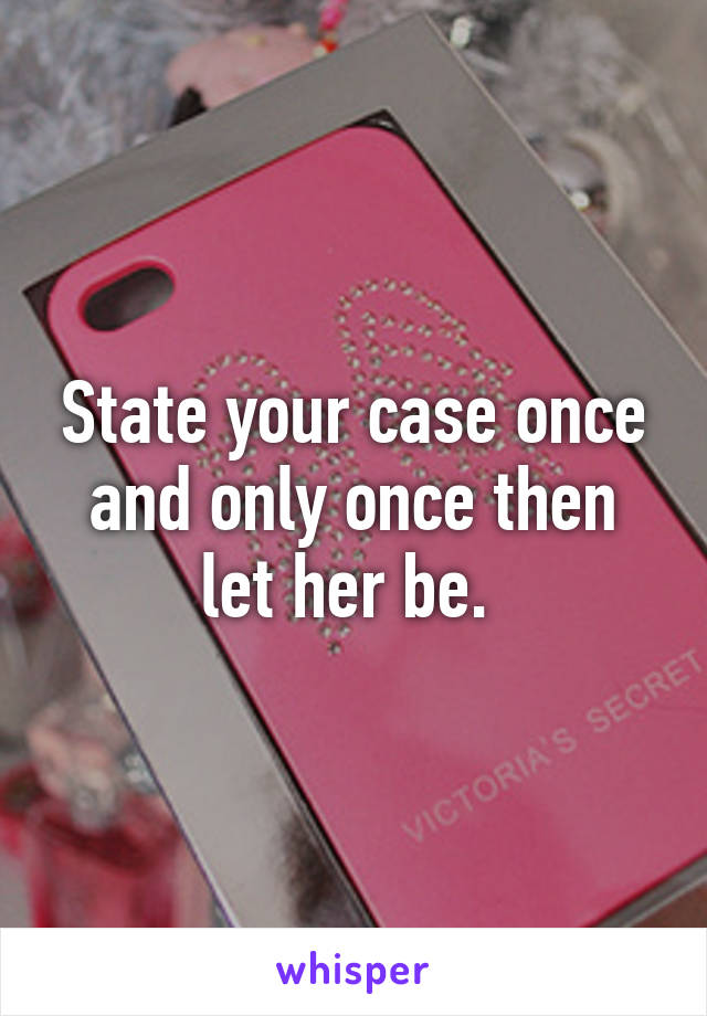 State your case once and only once then let her be. 