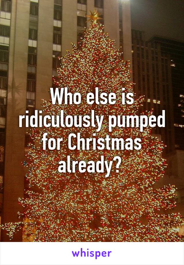 Who else is ridiculously pumped for Christmas already? 