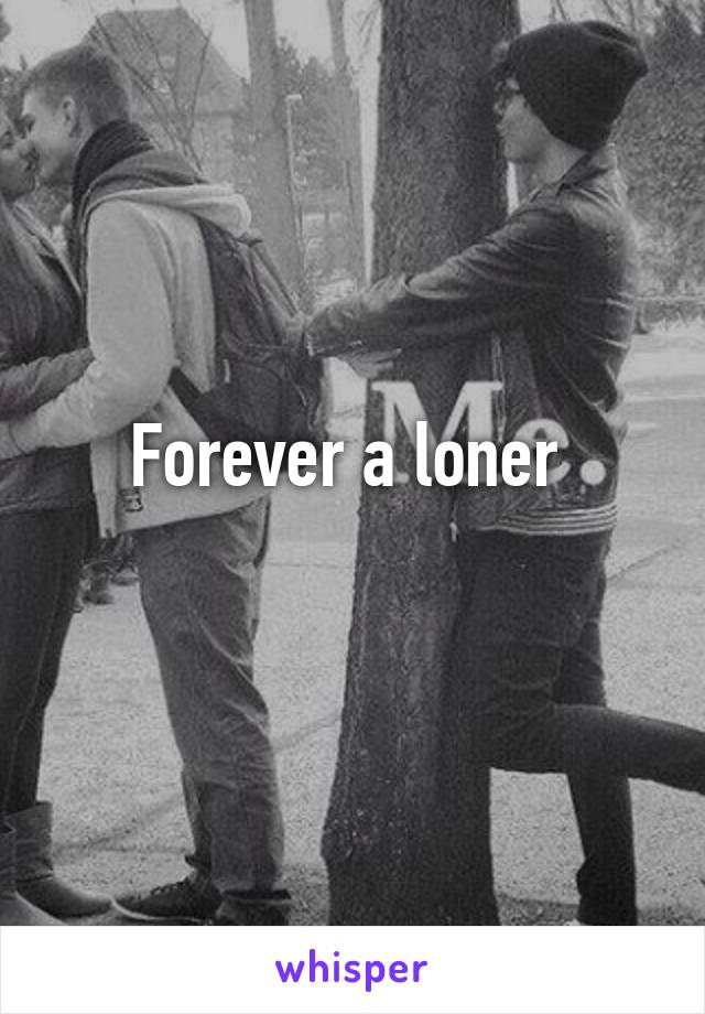 Forever a loner 
