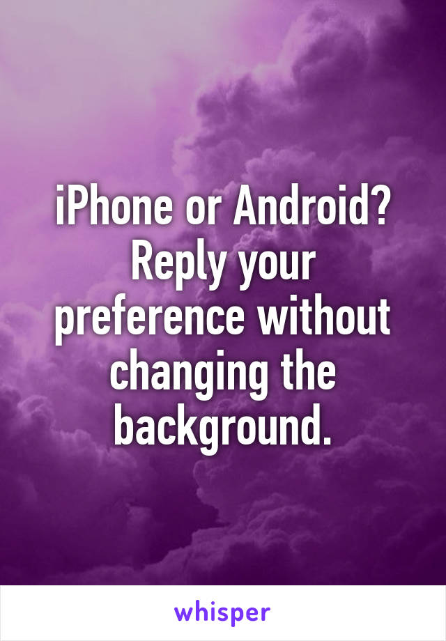 iPhone or Android?
Reply your preference without changing the background.