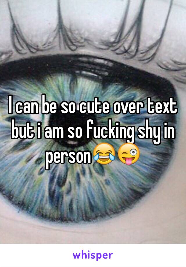 I can be so cute over text but i am so fucking shy in person😂😜