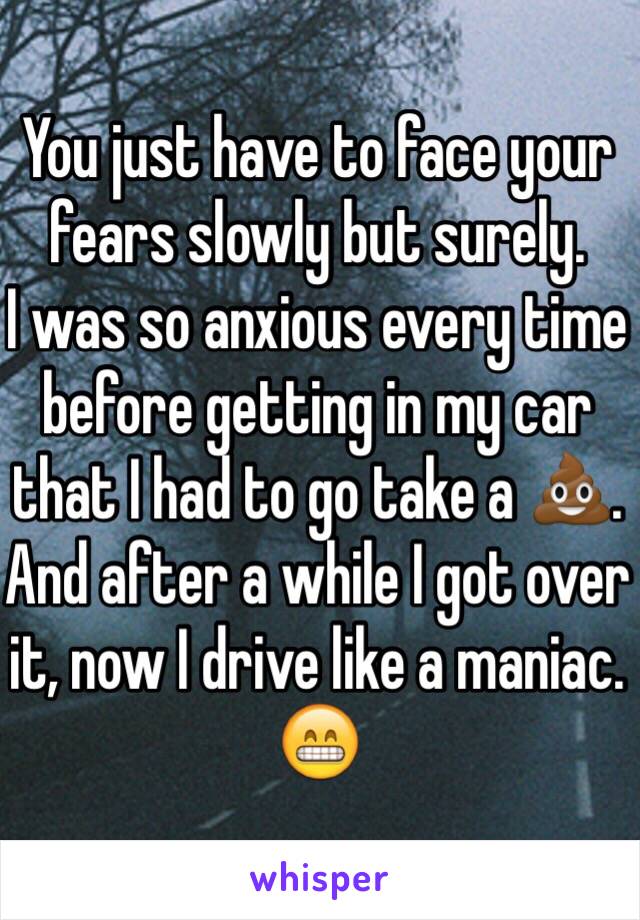 You just have to face your fears slowly but surely. 
I was so anxious every time before getting in my car that I had to go take a 💩. And after a while I got over it, now I drive like a maniac. 😁