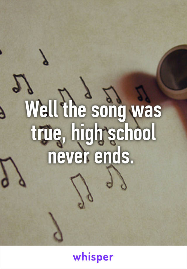 Well the song was true, high school never ends. 