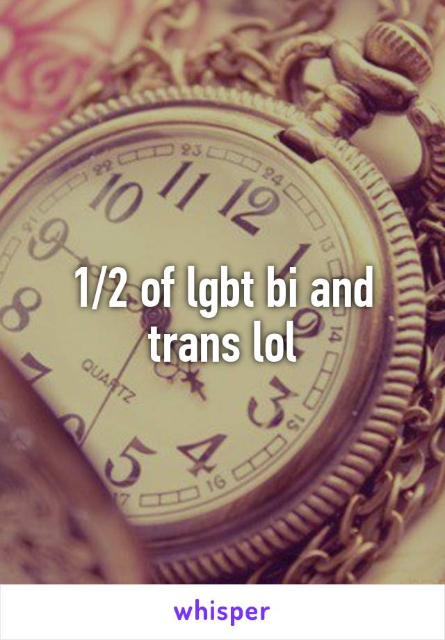 1/2 of lgbt bi and trans lol