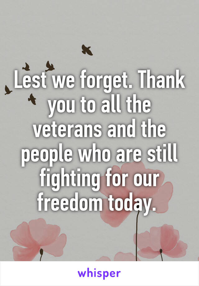 Lest we forget. Thank you to all the veterans and the people who are still fighting for our freedom today. 