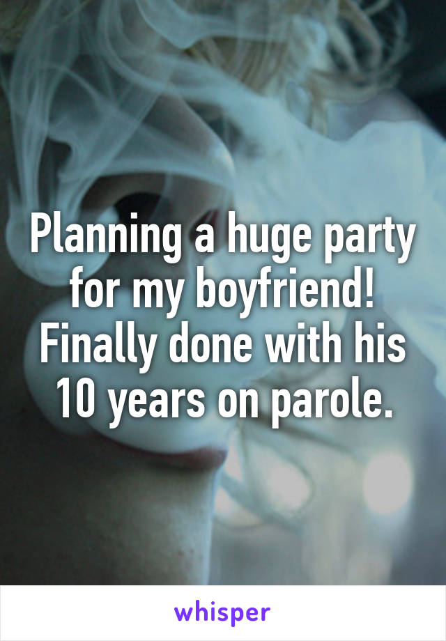 Planning a huge party for my boyfriend!
Finally done with his 10 years on parole.